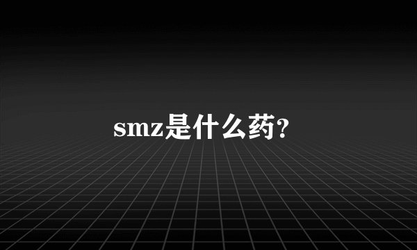smz是什么药？