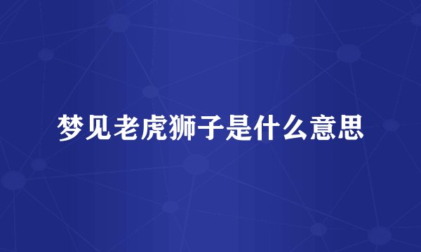 梦见老虎狮子是什么意思