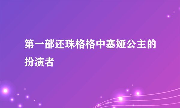 第一部还珠格格中塞娅公主的扮演者