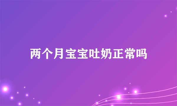 两个月宝宝吐奶正常吗