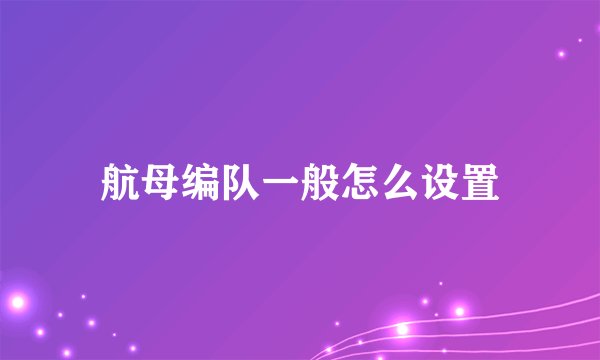 航母编队一般怎么设置
