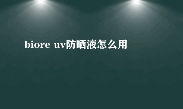 biore uv防晒液怎么用