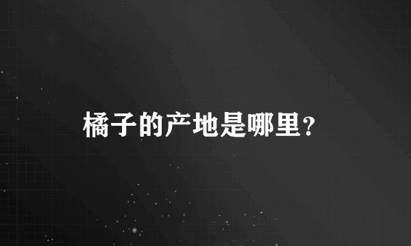橘子的产地是哪里？