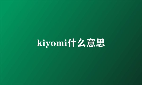 kiyomi什么意思