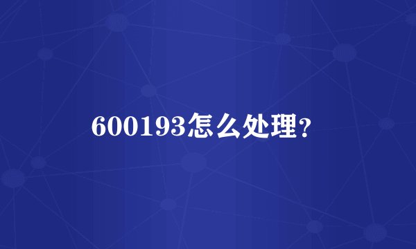600193怎么处理？