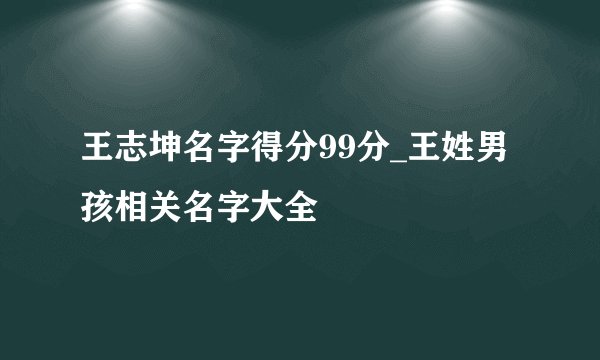王志坤名字得分99分_王姓男孩相关名字大全