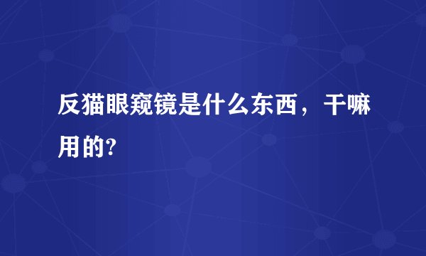 反猫眼窥镜是什么东西，干嘛用的?