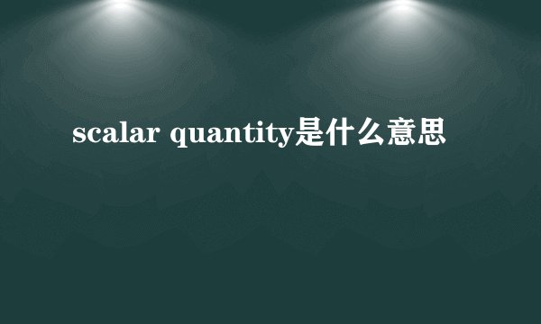 scalar quantity是什么意思