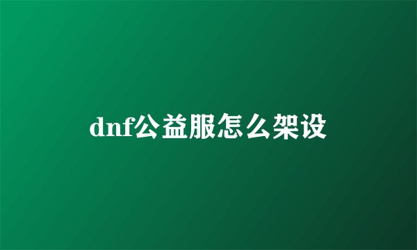 dnf公益服怎么架设