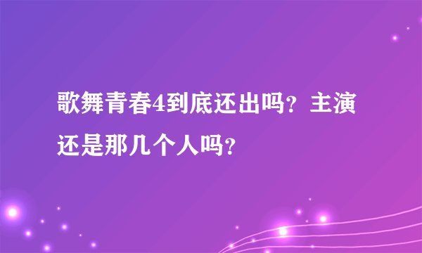 歌舞青春4到底还出吗？主演还是那几个人吗？
