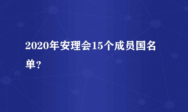 2020年安理会15个成员国名单？