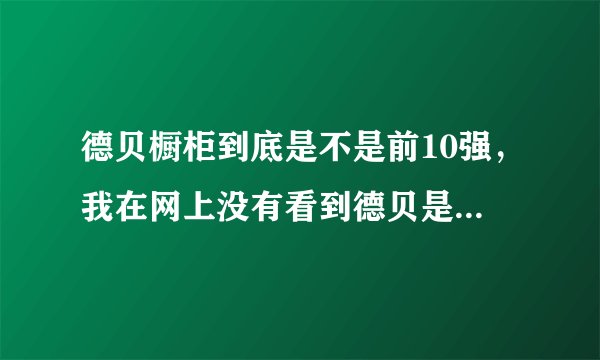 德贝橱柜到底是不是前10强，我在网上没有看到德贝是前10强呢？