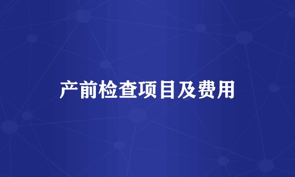 产前检查项目及费用