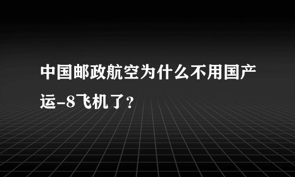 中国邮政航空为什么不用国产运-8飞机了？