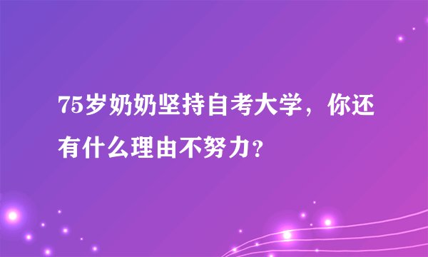 75岁奶奶坚持自考大学，你还有什么理由不努力？