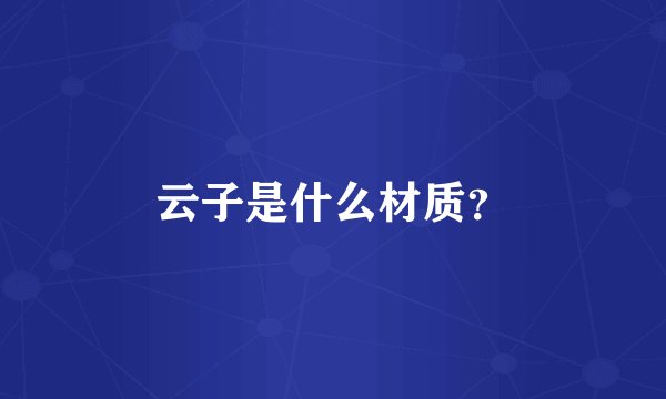 云子是什么材质？
