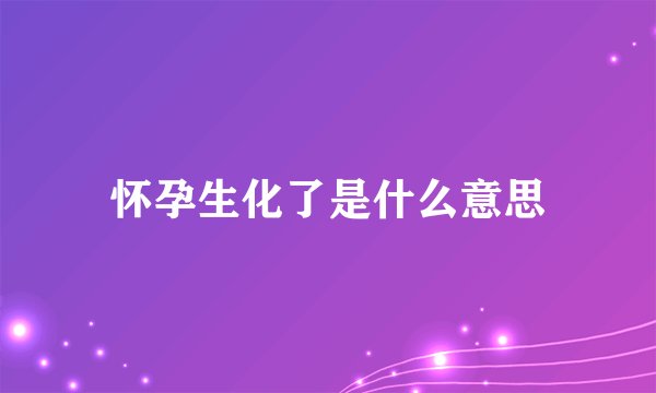 怀孕生化了是什么意思
