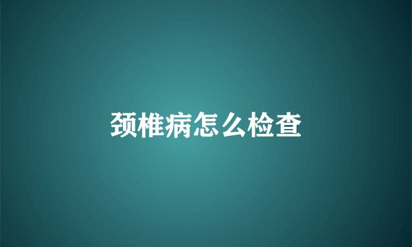 颈椎病怎么检查