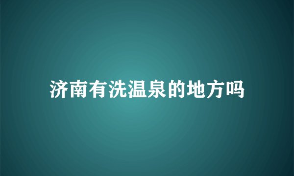 济南有洗温泉的地方吗