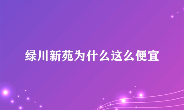 绿川新苑为什么这么便宜