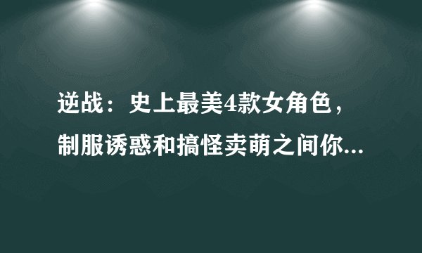 逆战：史上最美4款女角色，制服诱惑和搞怪卖萌之间你会选择谁？