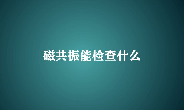 磁共振能检查什么