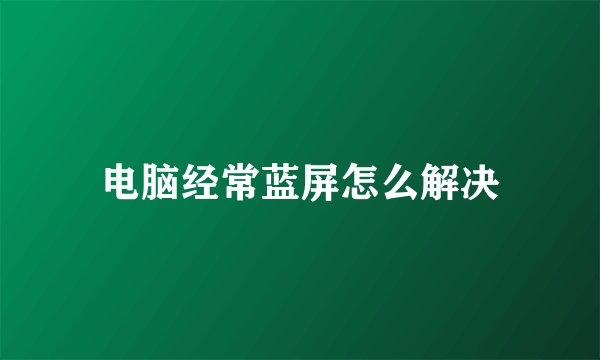 电脑经常蓝屏怎么解决