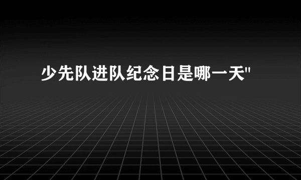 少先队进队纪念日是哪一天