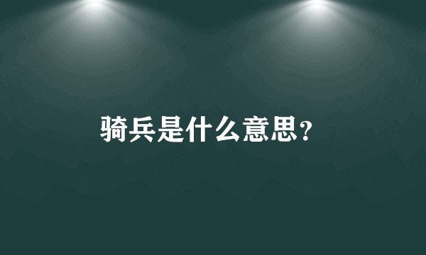 骑兵是什么意思？