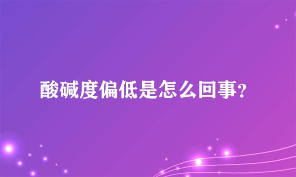 酸碱度偏低是怎么回事？