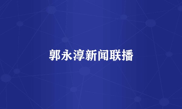 郭永淳新闻联播