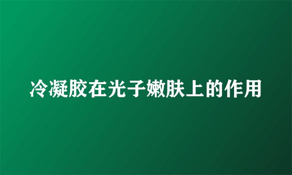 冷凝胶在光子嫩肤上的作用