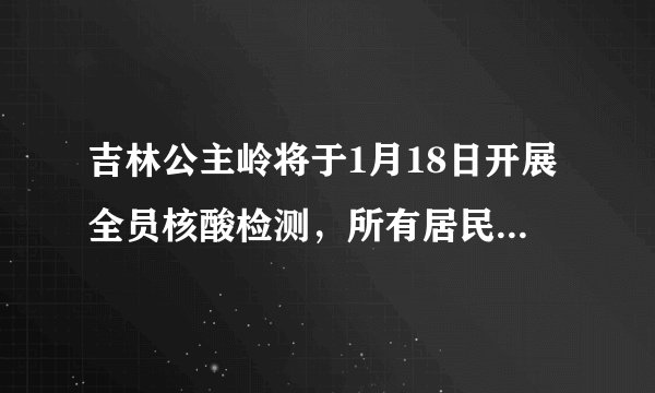 吉林公主岭将于1月18日开展全员核酸检测，所有居民居家隔离，目前情况如何？