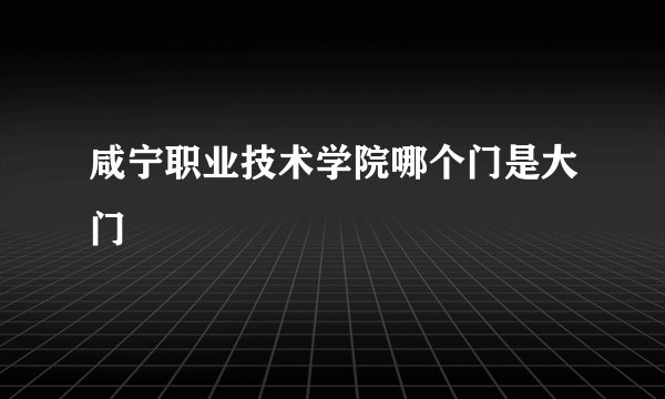 咸宁职业技术学院哪个门是大门