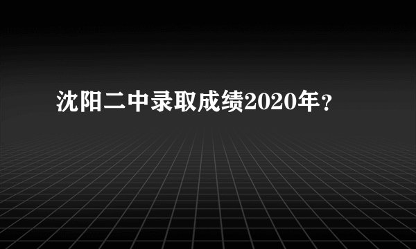 沈阳二中录取成绩2020年？