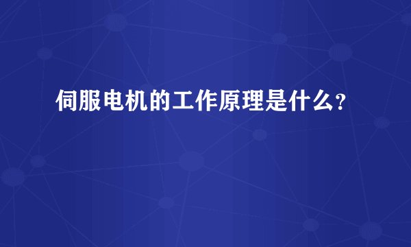 伺服电机的工作原理是什么？