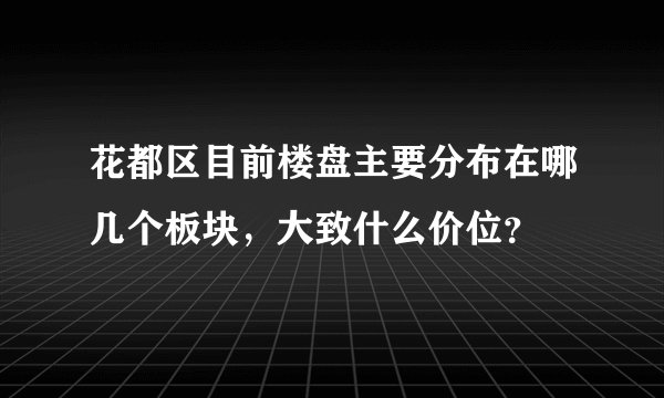 花都区目前楼盘主要分布在哪几个板块，大致什么价位？