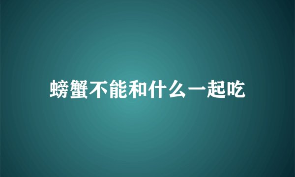 螃蟹不能和什么一起吃