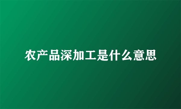 农产品深加工是什么意思