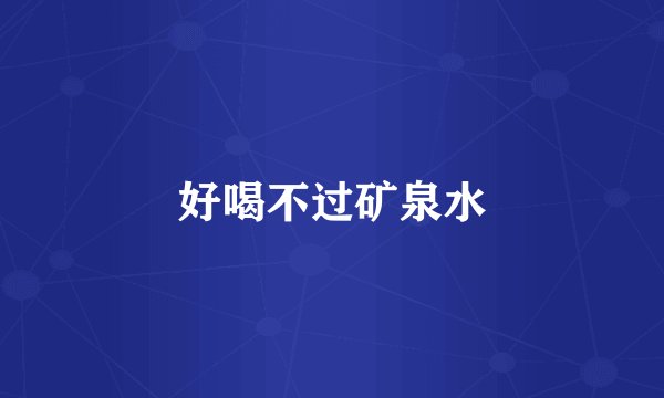好喝不过矿泉水