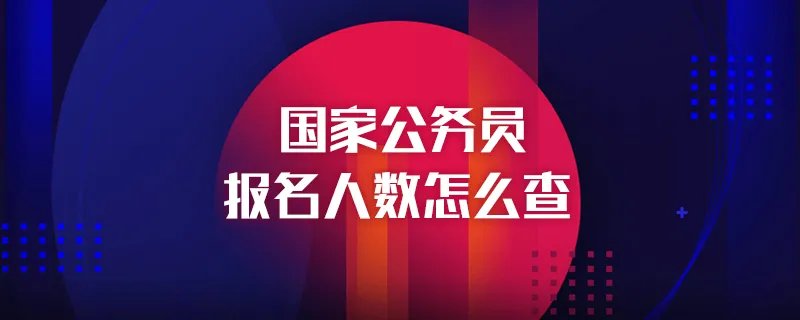 国家公务员报名人数怎么查