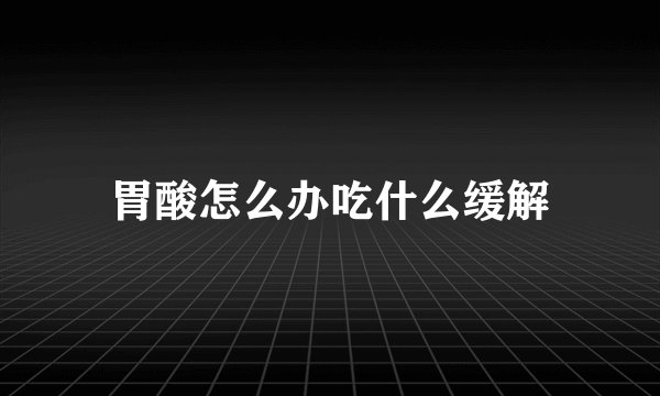 胃酸怎么办吃什么缓解