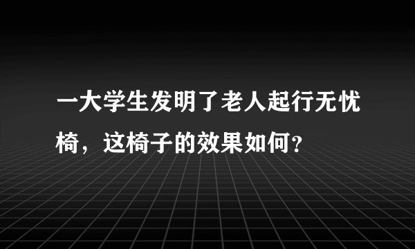 一大学生发明了老人起行无忧椅，这椅子的效果如何？