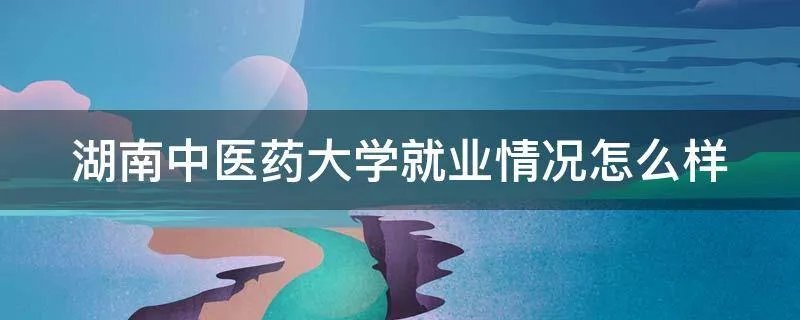 湖南中医药大学就业情况怎么样