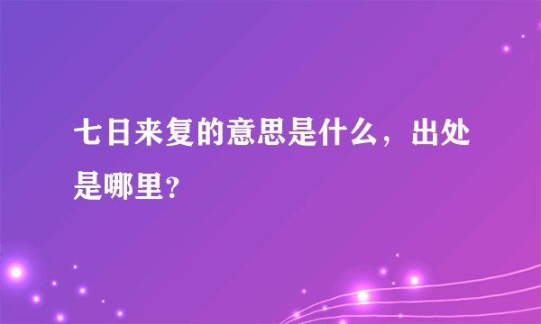 七日来复的意思是什么，出处是哪里？