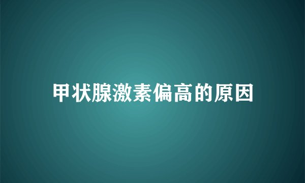 甲状腺激素偏高的原因