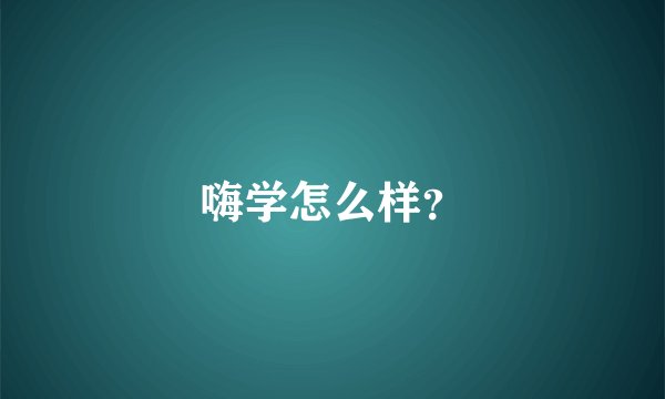 嗨学怎么样？