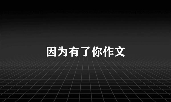 因为有了你作文