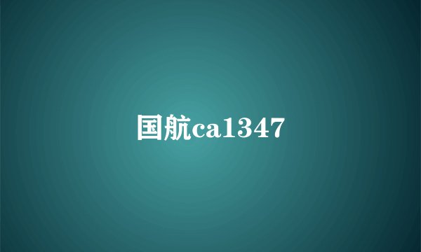 国航ca1347