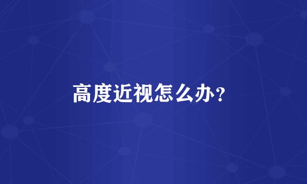 高度近视怎么办？